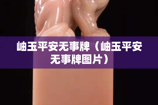 岫玉平安無事牌（岫玉平安無事牌圖片）
