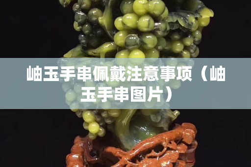 岫玉手串佩戴注意事項（岫玉手串圖片）