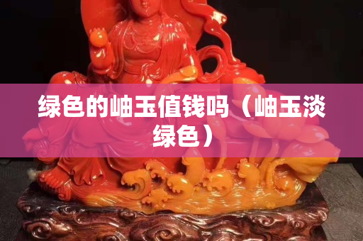 綠色的岫玉值錢嗎（岫玉淡綠色）
