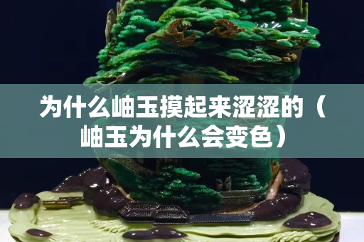 為什么岫玉摸起來澀澀的（岫玉為什么會變色）