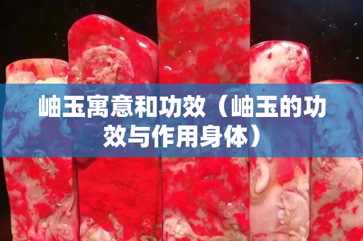 岫玉寓意和功效（岫玉的功效與作用身體）