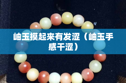 岫玉摸起來有發澀（岫玉手感干澀）