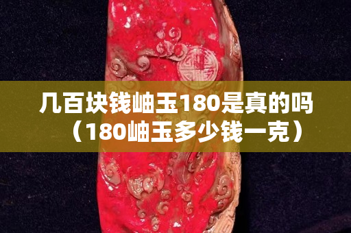 幾百塊錢岫玉180是真的嗎（180岫玉多少錢一克）