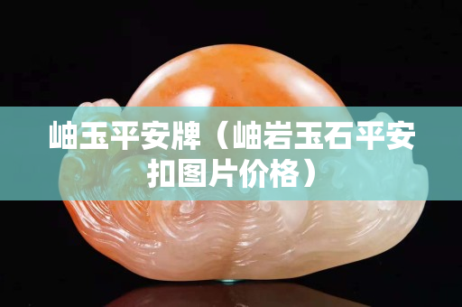 岫玉平安牌（岫巖玉石平安扣圖片價(jià)格）