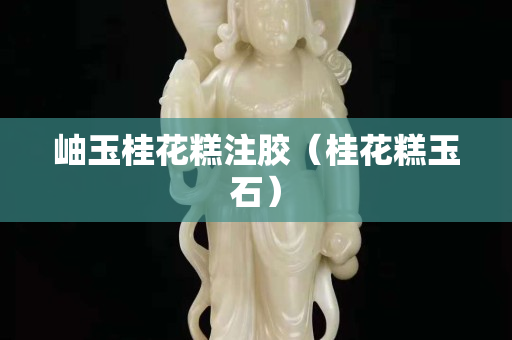 岫玉桂花糕注膠（桂花糕玉石）