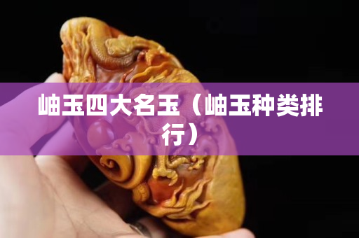 岫玉四大名玉（岫玉種類排行）