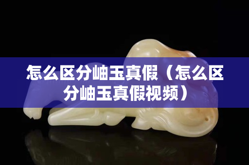 怎么區分岫玉真假（怎么區分岫玉真假視頻）
