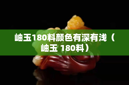 岫玉180料顏色有深有淺（岫玉 180料）