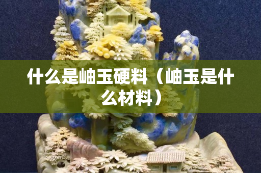 什么是岫玉硬料（岫玉是什么材料）