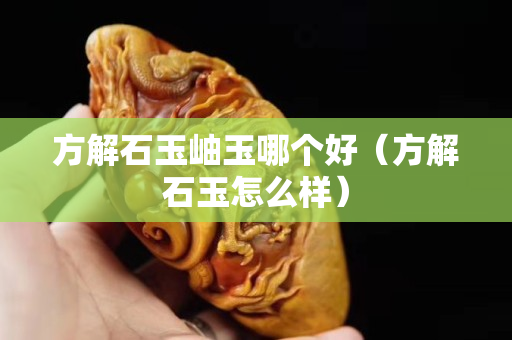 方解石玉岫玉哪個好（方解石玉怎么樣）