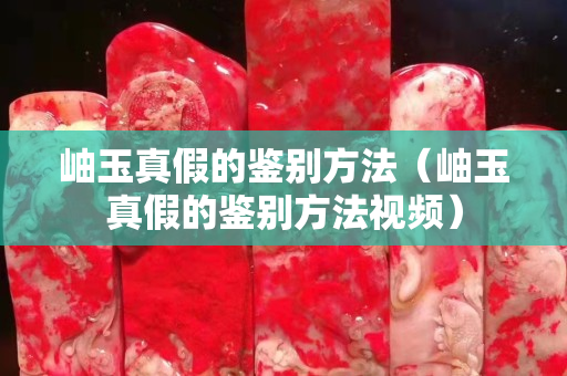 岫玉真假的鑒別方法（岫玉真假的鑒別方法視頻）