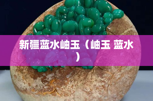 新疆藍(lán)水岫玉（岫玉 藍(lán)水）