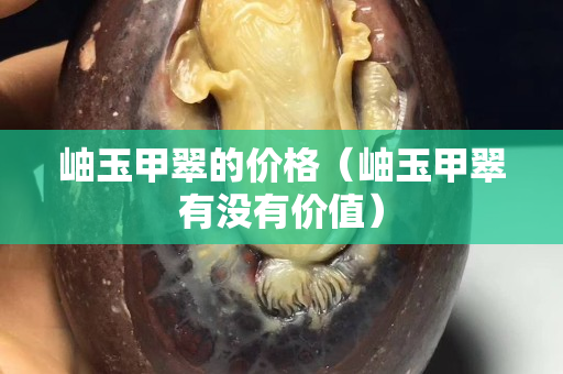 岫玉甲翠的價格（岫玉甲翠有沒有價值）