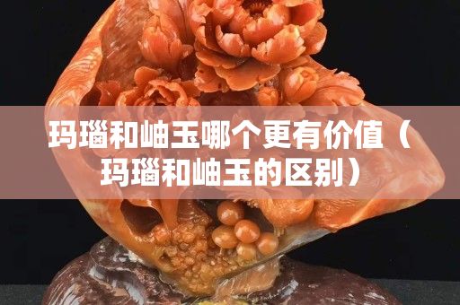 瑪瑙和岫玉哪個更有價值（瑪瑙和岫玉的區別）