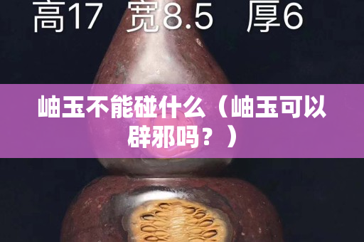 岫玉不能碰什么（岫玉可以辟邪嗎？）
