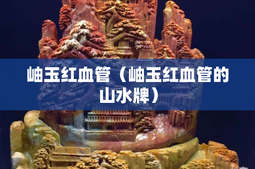 岫玉紅血管（岫玉紅血管的山水牌）