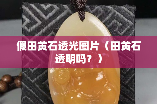 假田黃石透光圖片（田黃石透明嗎？）