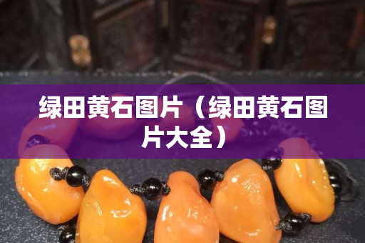 綠田黃石圖片（綠田黃石圖片大全）