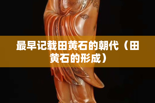 最早記載田黃石的朝代（田黃石的形成）