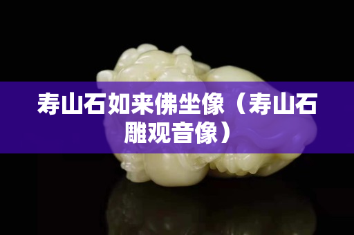 壽山石如來佛坐像（壽山石雕觀音像）