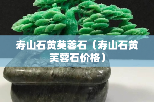 壽山石黃芙蓉石（壽山石黃芙蓉石價(jià)格）