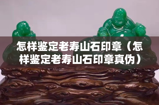 怎樣鑒定老壽山石印章（怎樣鑒定老壽山石印章真?zhèn)危? title=