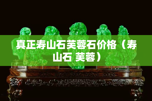 真正壽山石芙蓉石價格（壽山石 芙蓉）