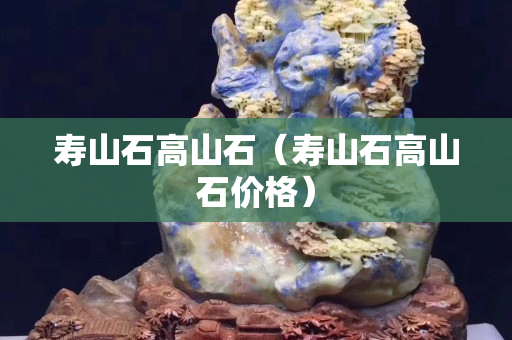 壽山石高山石（壽山石高山石價格）