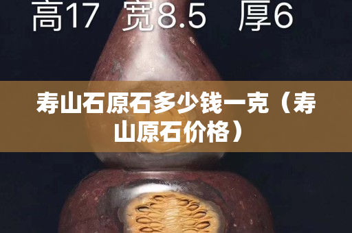壽山石原石多少錢(qián)一克（壽山原石價(jià)格）