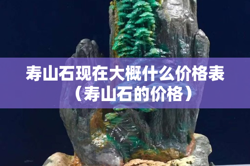 壽山石現在大概什么價格表（壽山石的價格）