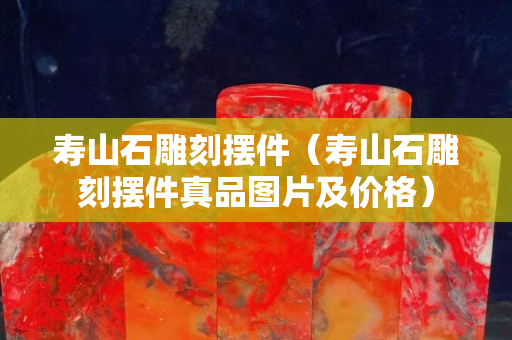 壽山石雕刻擺件（壽山石雕刻擺件真品圖片及價格）