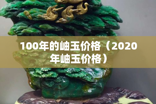 100年的岫玉價格（2020年岫玉價格）