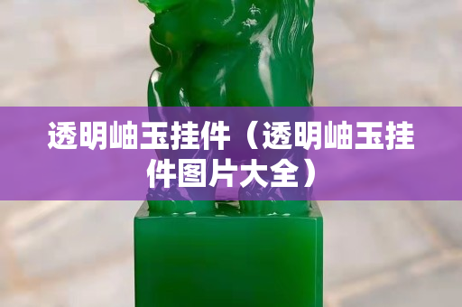 透明岫玉掛件（透明岫玉掛件圖片大全）