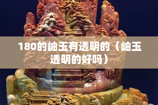 180的岫玉有透明的（岫玉透明的好嗎）