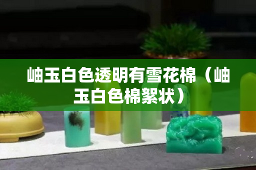 岫玉白色透明有雪花棉（岫玉白色棉絮狀）