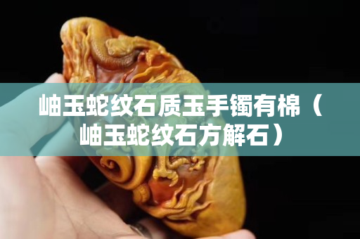 岫玉蛇紋石質玉手鐲有棉（岫玉蛇紋石方解石）