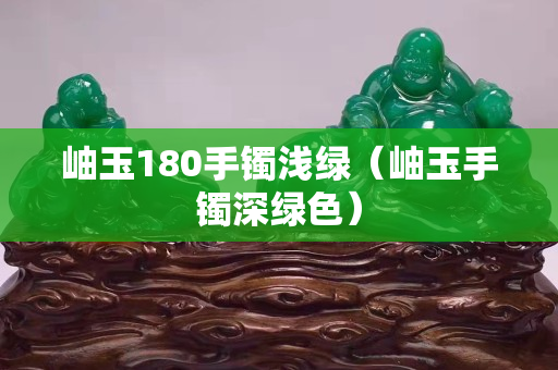 岫玉180手鐲淺綠（岫玉手鐲深綠色）