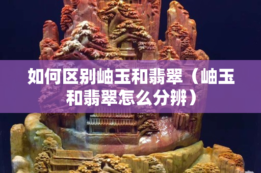 如何區別岫玉和翡翠（岫玉和翡翠怎么分辨）