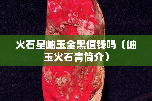 火石星岫玉全黑值錢嗎（岫玉火石青簡介）