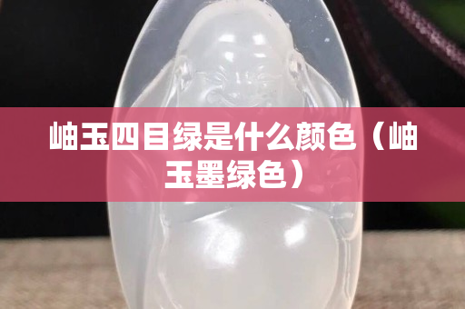 岫玉四目綠是什么顏色（岫玉墨綠色）
