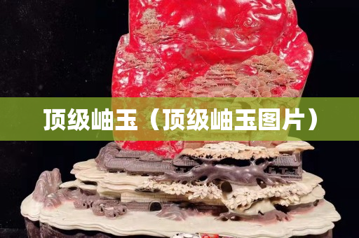 頂級岫玉（頂級岫玉圖片）