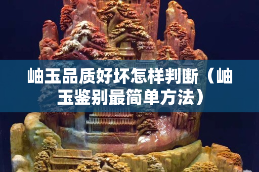 岫玉品質好壞怎樣判斷（岫玉鑒別最簡單方法）