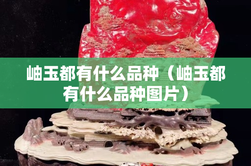 岫玉都有什么品種（岫玉都有什么品種圖片）