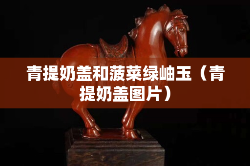 青提奶蓋和菠菜綠岫玉（青提奶蓋圖片）