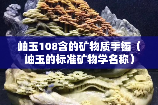 岫玉108含的礦物質手鐲（岫玉的標準礦物學名稱）