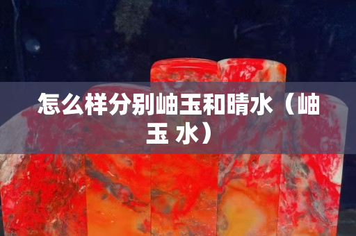 怎么樣分別岫玉和晴水（岫玉 水）