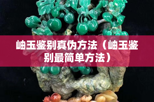 岫玉鑒別真偽方法（岫玉鑒別最簡單方法）