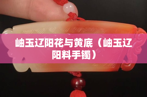岫玉遼陽花與黃底（岫玉遼陽料手鐲）