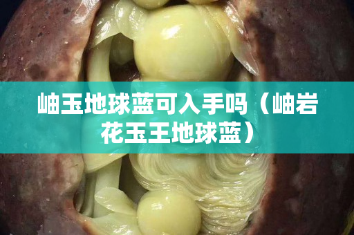 岫玉地球藍可入手嗎（岫巖花玉王地球藍）