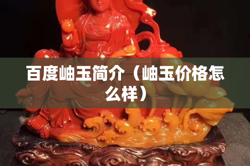 百度岫玉簡(jiǎn)介（岫玉價(jià)格怎么樣）